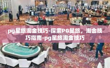 pg星旅淘金技巧-探索PG星旅，淘金技巧指南-pg星旅淘金技巧