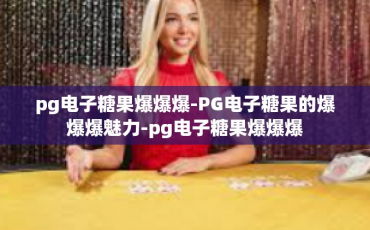 pg电子糖果爆爆爆-PG电子糖果的爆爆爆魅力-pg电子糖果爆爆爆