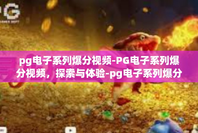 pg电子系列爆分视频-PG电子系列爆分视频，探索与体验-pg电子系列爆分视频