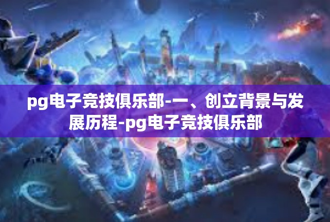 pg电子竞技俱乐部-一、创立背景与发展历程-pg电子竞技俱乐部
