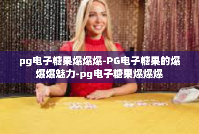 pg电子糖果爆爆爆-PG电子糖果的爆爆爆魅力-pg电子糖果爆爆爆