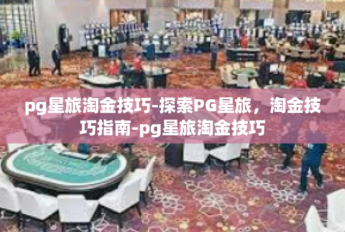 pg星旅淘金技巧-探索PG星旅，淘金技巧指南-pg星旅淘金技巧